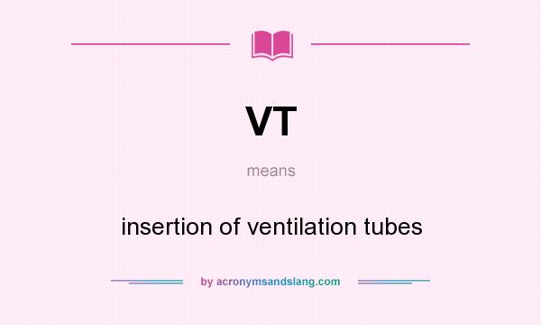 What does VT mean? It stands for insertion of ventilation tubes