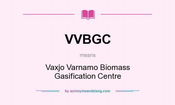 What does VVBGC mean? It stands for Vaxjo Varnamo Biomass Gasification Centre