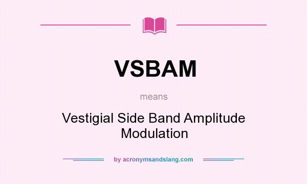 What does VSBAM mean? It stands for Vestigial Side Band Amplitude Modulation