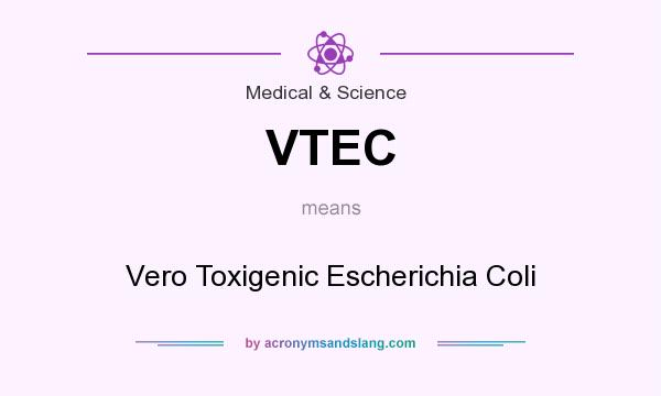 What does VTEC mean? It stands for Vero Toxigenic Escherichia Coli