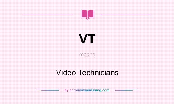 What does VT mean? It stands for Video Technicians