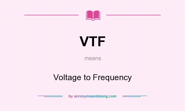 What does VTF mean? It stands for Voltage to Frequency
