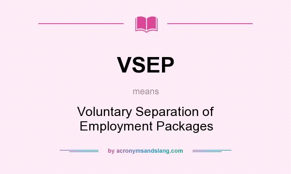What does VSEP mean? It stands for Voluntary Separation of Employment Packages