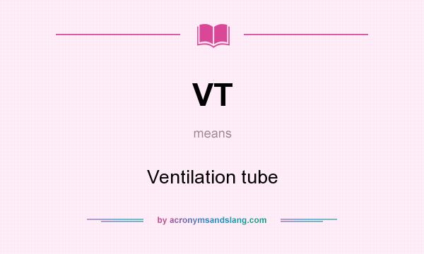 What does VT mean? It stands for Ventilation tube