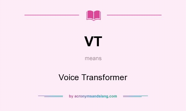 What does VT mean? It stands for Voice Transformer