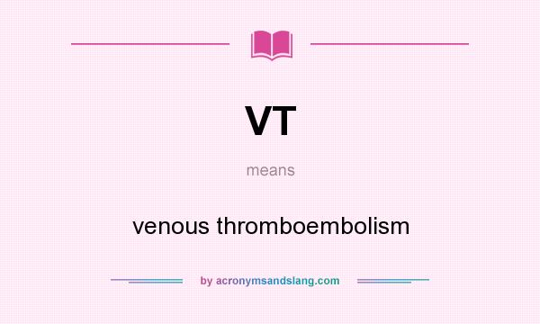 What does VT mean? It stands for venous thromboembolism