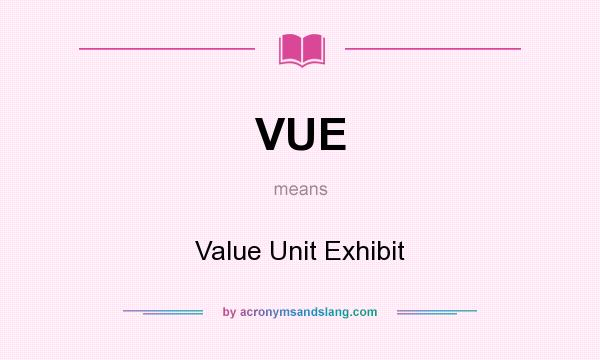 What does VUE mean? It stands for Value Unit Exhibit