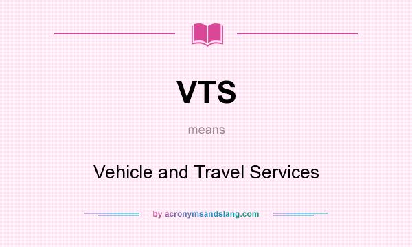 What does VTS mean? It stands for Vehicle and Travel Services