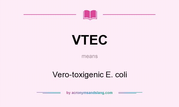 What does VTEC mean? It stands for Vero-toxigenic E. coli