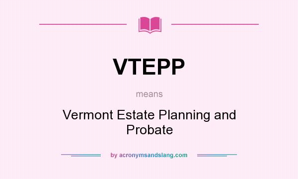 What does VTEPP mean? It stands for Vermont Estate Planning and Probate