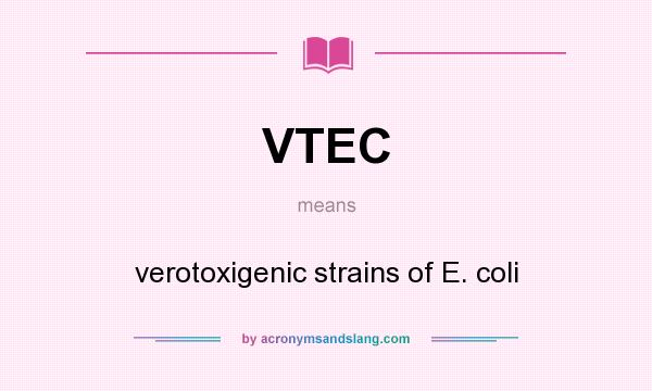 What does VTEC mean? It stands for verotoxigenic strains of E. coli