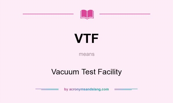 What does VTF mean? It stands for Vacuum Test Facility