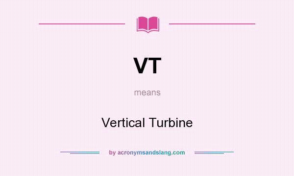 What does VT mean? It stands for Vertical Turbine