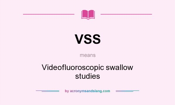 What does VSS mean? It stands for Videofluoroscopic swallow studies