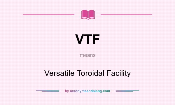What does VTF mean? It stands for Versatile Toroidal Facility