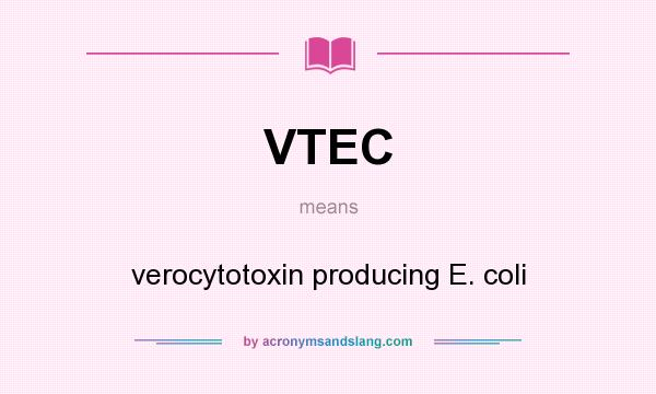 What does VTEC mean? It stands for verocytotoxin producing E. coli