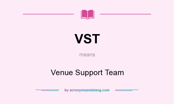 What does VST mean? It stands for Venue Support Team