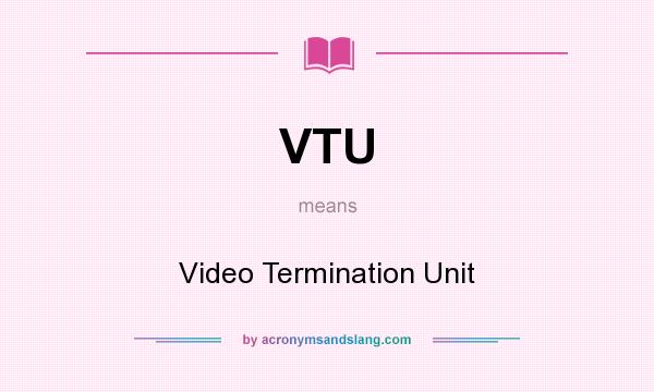 What does VTU mean? It stands for Video Termination Unit