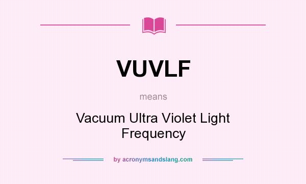 What does VUVLF mean? It stands for Vacuum Ultra Violet Light Frequency