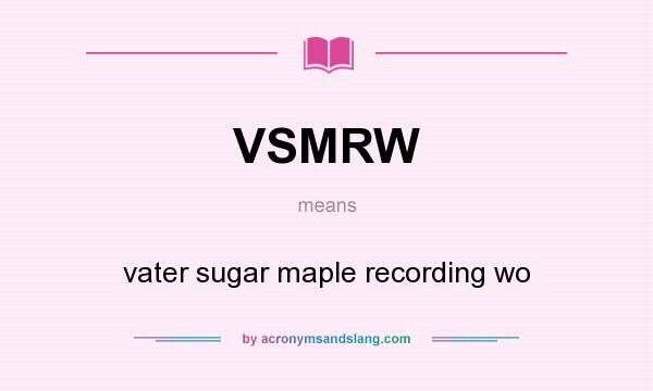 What does VSMRW mean? It stands for vater sugar maple recording wo