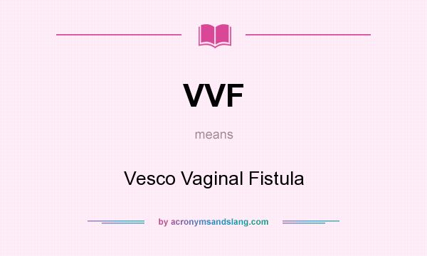 What does VVF mean? It stands for Vesco Vaginal Fistula
