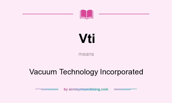 What does Vti mean? It stands for Vacuum Technology Incorporated