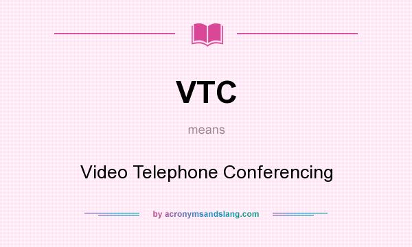 What does VTC mean? It stands for Video Telephone Conferencing