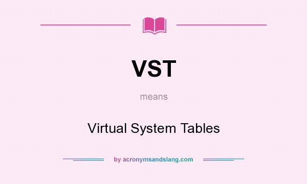 What does VST mean? It stands for Virtual System Tables