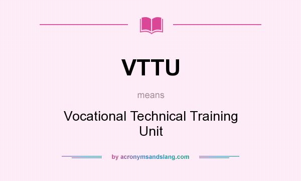 What does VTTU mean? It stands for Vocational Technical Training Unit