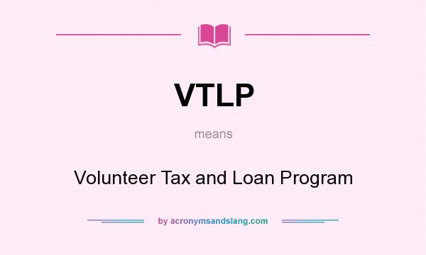 What does VTLP mean? It stands for Volunteer Tax and Loan Program