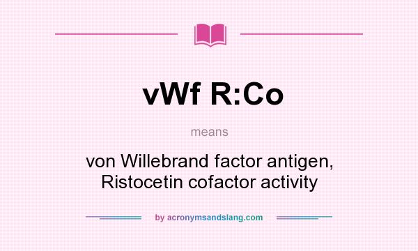 What does vWf R:Co mean? It stands for von Willebrand factor antigen, Ristocetin cofactor activity