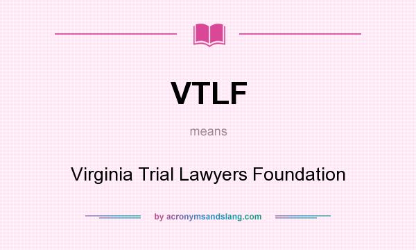 What does VTLF mean? It stands for Virginia Trial Lawyers Foundation