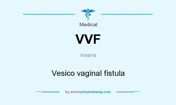 What does VVF mean? It stands for Vesico vaginal fistula