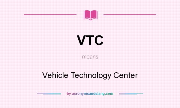 What does VTC mean? It stands for Vehicle Technology Center