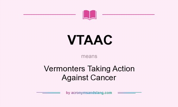 What does VTAAC mean? It stands for Vermonters Taking Action Against Cancer