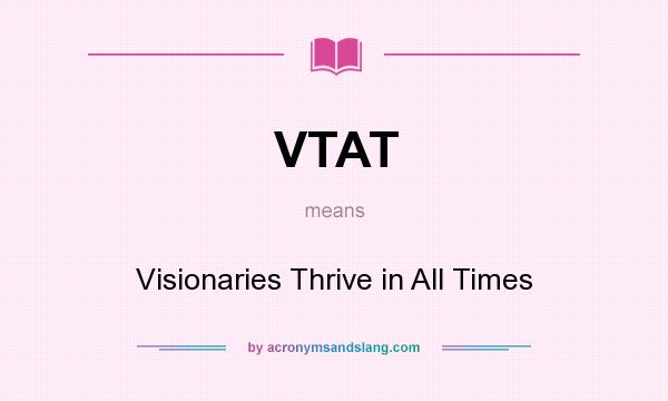 What does VTAT mean? It stands for Visionaries Thrive in All Times