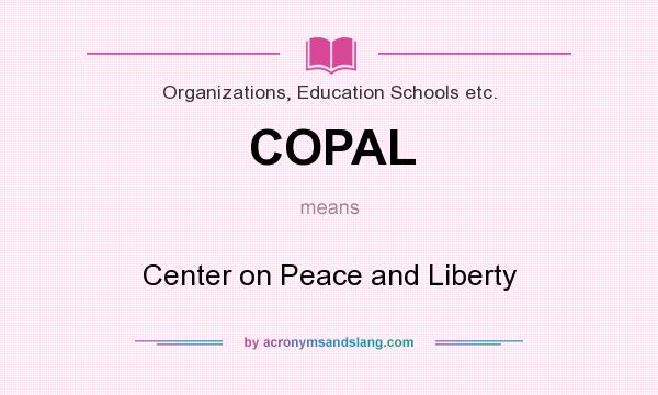 What does COPAL mean? It stands for Center on Peace and Liberty