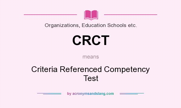 What does CRCT mean? It stands for Criteria Referenced Competency Test