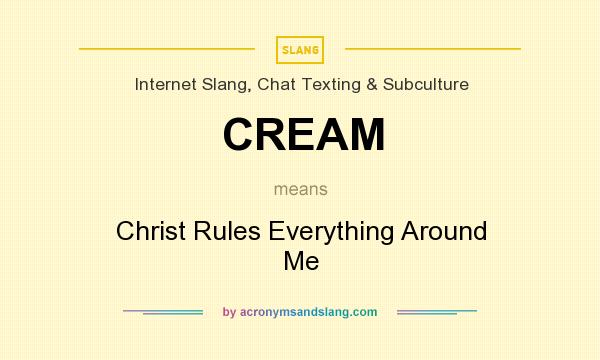 What does CREAM mean? It stands for Christ Rules Everything Around Me