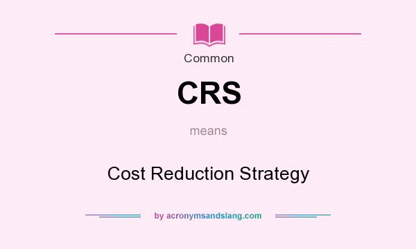 What does CRS mean? It stands for Cost Reduction Strategy