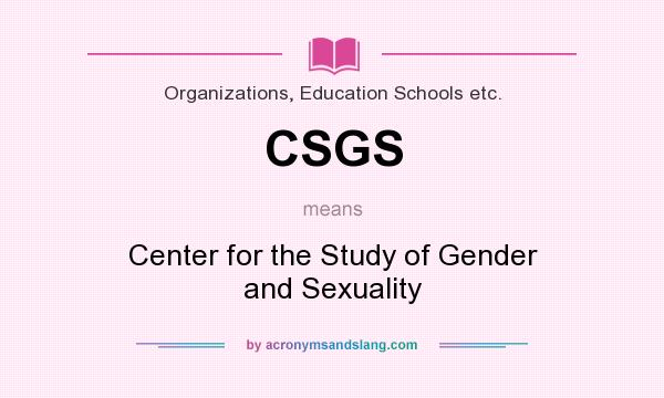 What does CSGS mean? It stands for Center for the Study of Gender and Sexuality