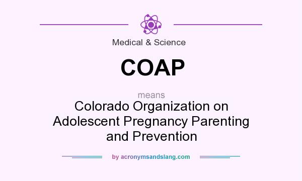 What does COAP mean? It stands for Colorado Organization on Adolescent Pregnancy Parenting and Prevention