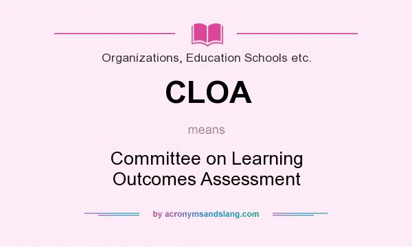 What does CLOA mean? It stands for Committee on Learning Outcomes Assessment