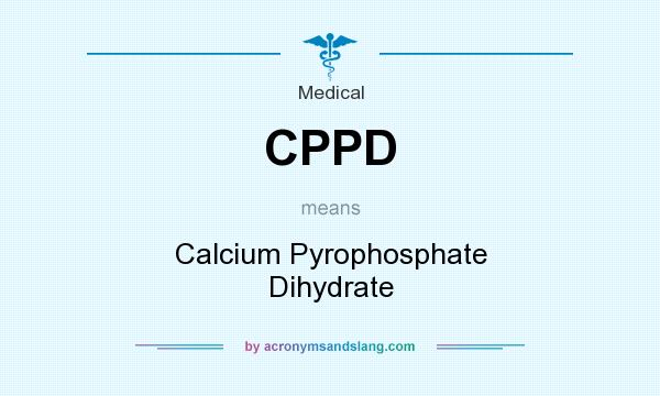 What does CPPD mean? It stands for Calcium Pyrophosphate Dihydrate