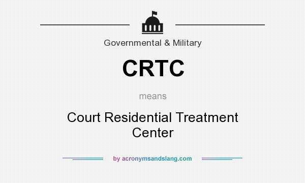 What does CRTC mean? It stands for Court Residential Treatment Center