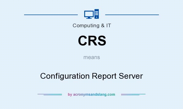 What does CRS mean? It stands for Configuration Report Server
