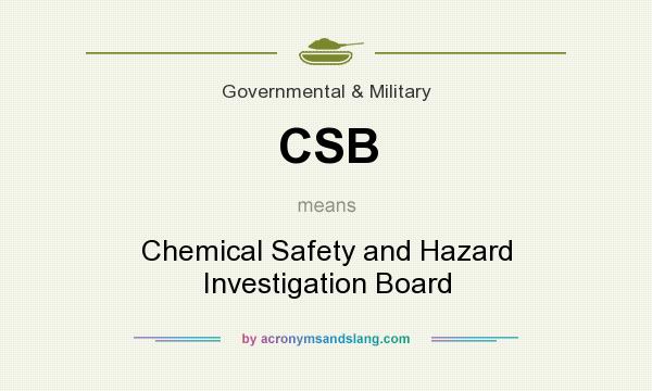 What does CSB mean? It stands for Chemical Safety and Hazard Investigation Board