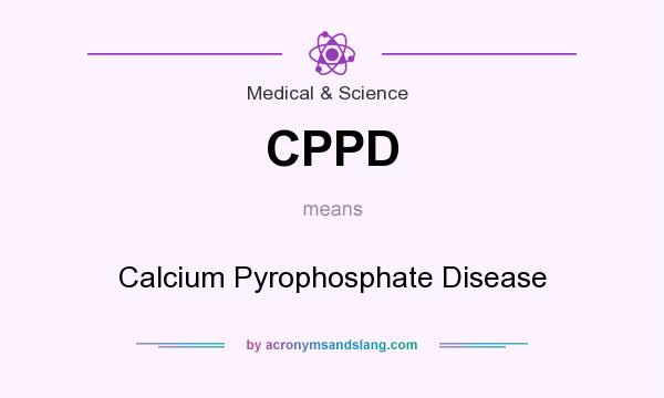What does CPPD mean? It stands for Calcium Pyrophosphate Disease