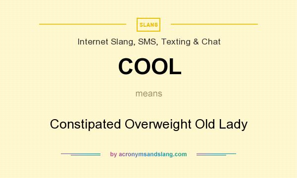 What does COOL mean? It stands for Constipated Overweight Old Lady