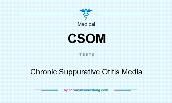 What does CSOM mean? It stands for Chronic Suppurative Otitis Media